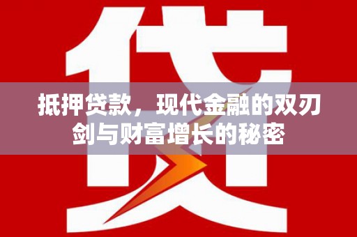 郴州抵押贷款，现代金融的双刃剑与财富增长的秘密