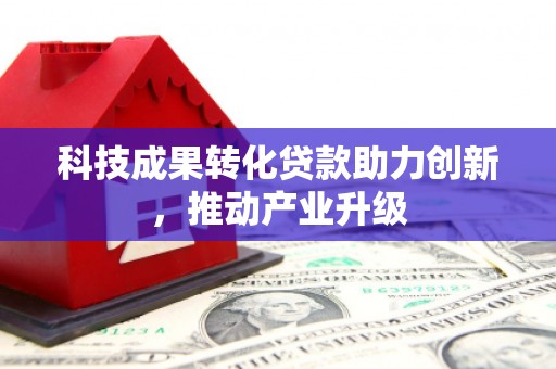 郴州科技成果转化贷款助力创新，推动产业升级