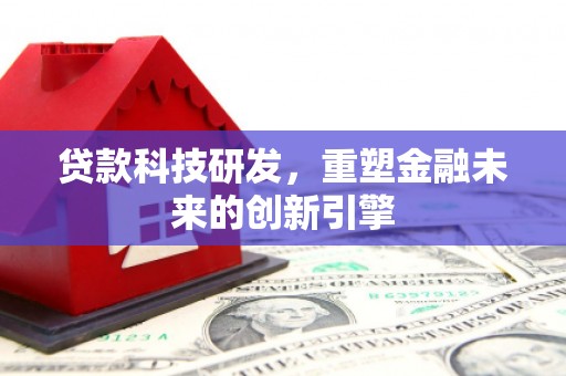 郴州贷款科技研发，重塑金融未来的创新引擎