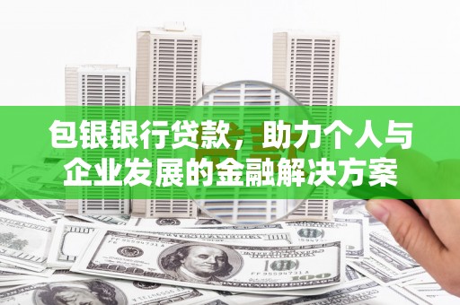 郴州包银银行贷款，助力个人与企业发展的金融解决方案