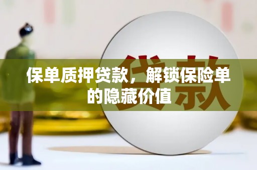 郴州保单质押贷款，解锁保险单的隐藏价值