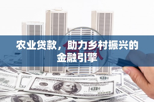 郴州农业贷款，助力乡村振兴的金融引擎