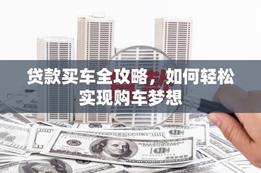 郴州贷款买车全攻略，如何轻松实现购车梦想