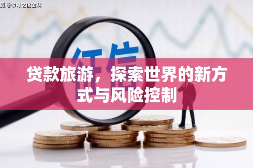 郴州贷款旅游，探索世界的新方式与风险控制