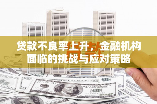 郴州贷款不良率上升，金融机构面临的挑战与应对策略