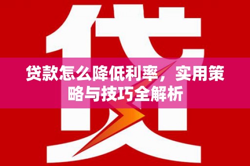 郴州贷款怎么降低利率，实用策略与技巧全解析