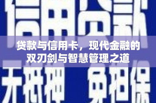 郴州贷款与信用卡，现代金融的双刃剑与智慧管理之道