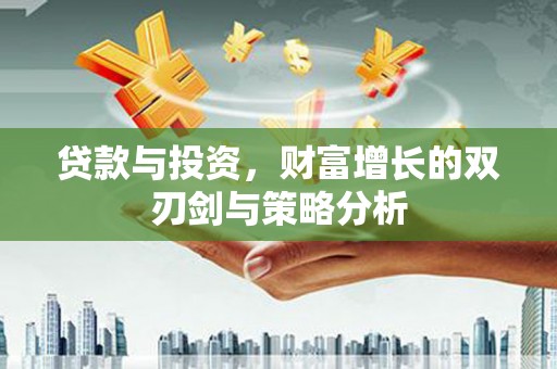 郴州贷款与投资，财富增长的双刃剑与策略分析