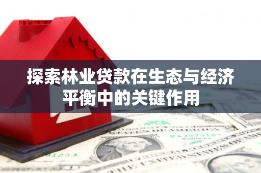 郴州探索林业贷款在生态与经济平衡中的关键作用