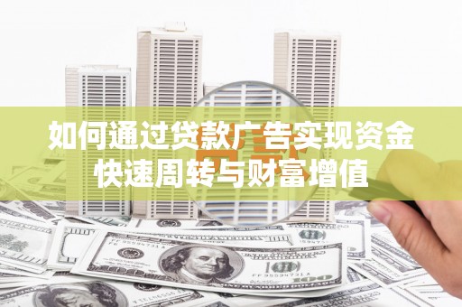 郴州如何通过贷款广告实现资金快速周转与财富增值