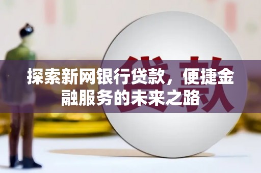 郴州探索新网银行贷款，便捷金融服务的未来之路