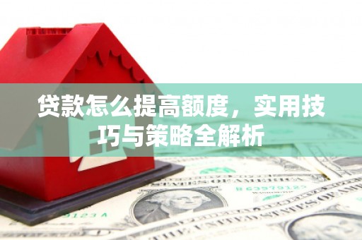 郴州贷款怎么提高额度，实用技巧与策略全解析