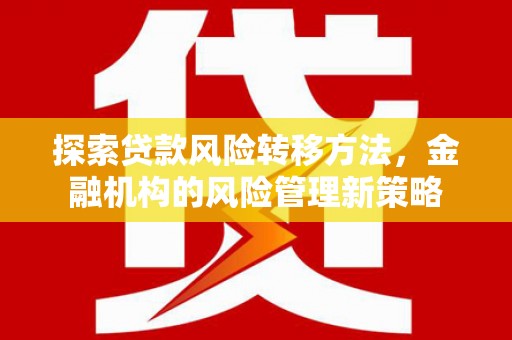 郴州探索贷款风险转移方法，金融机构的风险管理新策略