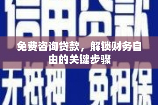 郴州免费咨询贷款，解锁财务自由的关键步骤