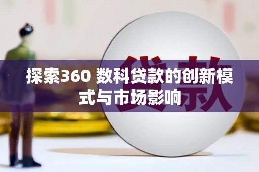 郴州探索360 数科贷款的创新模式与市场影响