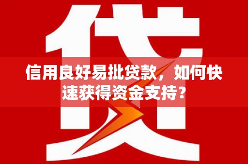 郴州信用良好易批贷款，如何快速获得资金支持？