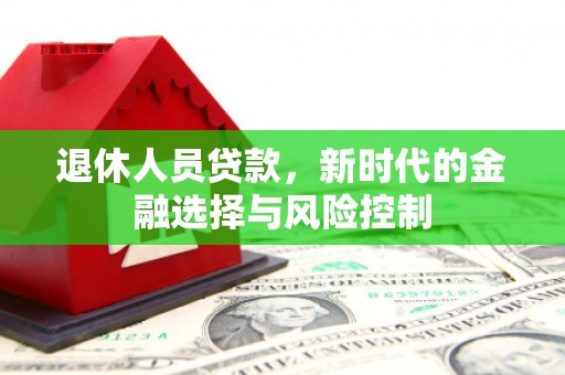 郴州退休人员贷款，新时代的金融选择与风险控制