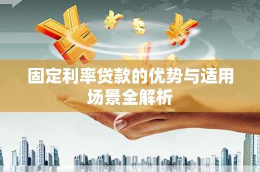 郴州固定利率贷款的优势与适用场景全解析