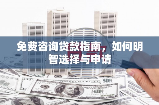 郴州免费咨询贷款指南，如何明智选择与申请