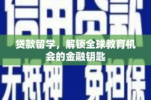 郴州贷款留学，解锁全球教育机会的金融钥匙