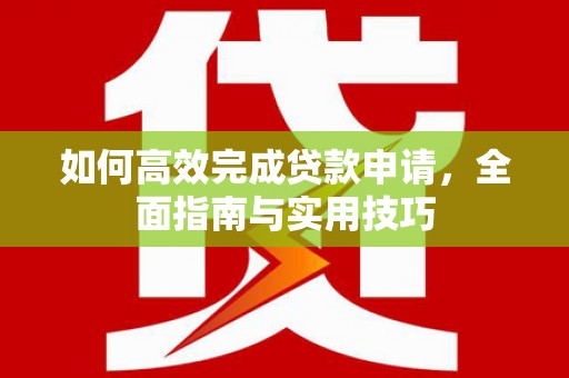 郴州如何高效完成贷款申请，全面指南与实用技巧
