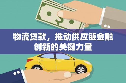 郴州物流贷款，推动供应链金融创新的关键力量