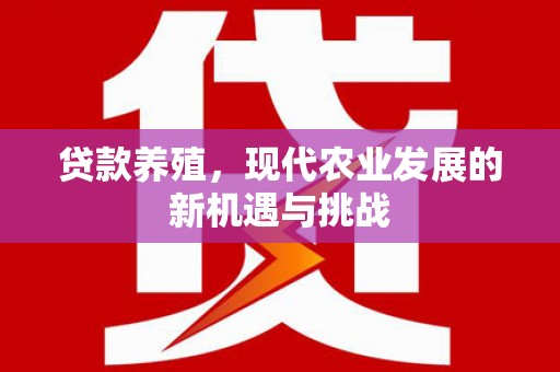 郴州贷款养殖，现代农业发展的新机遇与挑战