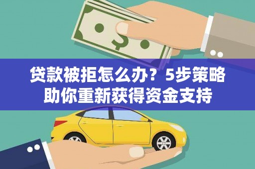 郴州贷款被拒怎么办？5步策略助你重新获得资金支持
