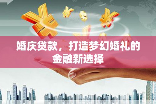 郴州婚庆贷款，打造梦幻婚礼的金融新选择