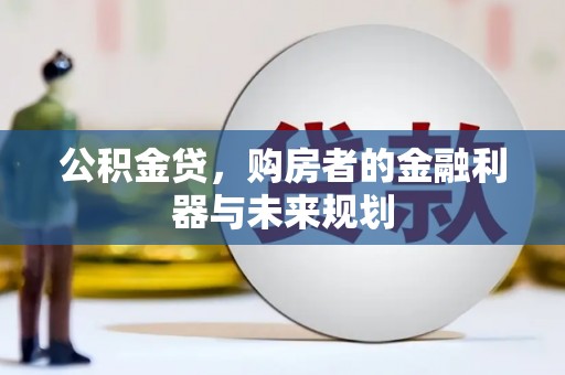 郴州公积金贷，购房者的金融利器与未来规划