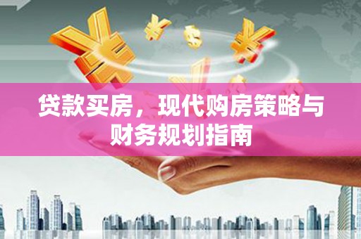 郴州贷款买房，现代购房策略与财务规划指南