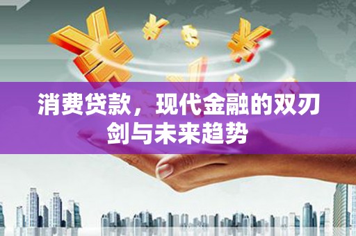 郴州消费贷款，现代金融的双刃剑与未来趋势