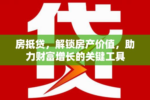 郴州房抵贷，解锁房产价值，助力财富增长的关键工具