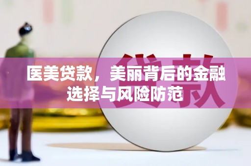 郴州医美贷款，美丽背后的金融选择与风险防范
