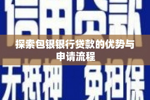郴州探索包银银行贷款的优势与申请流程