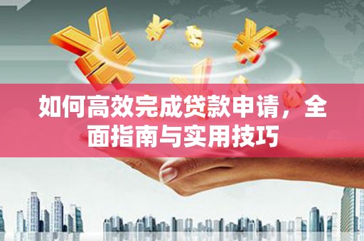 郴州如何高效完成贷款申请，全面指南与实用技巧