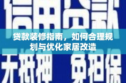 郴州贷款装修指南，如何合理规划与优化家居改造