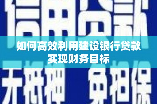 郴州如何高效利用建设银行贷款实现财务目标