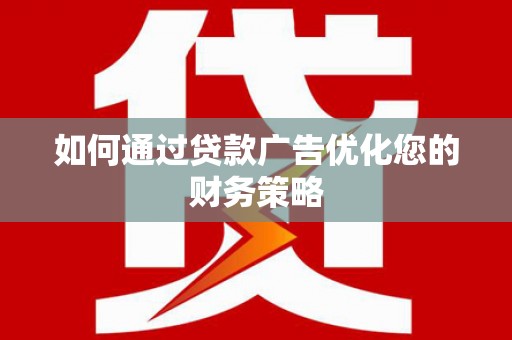 郴州如何通过贷款广告优化您的财务策略