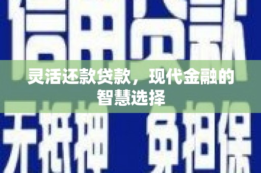 郴州灵活还款贷款，现代金融的智慧选择