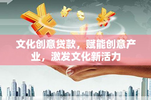 郴州文化创意贷款，赋能创意产业，激发文化新活力