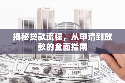郴州揭秘贷款流程，从申请到放款的全面指南