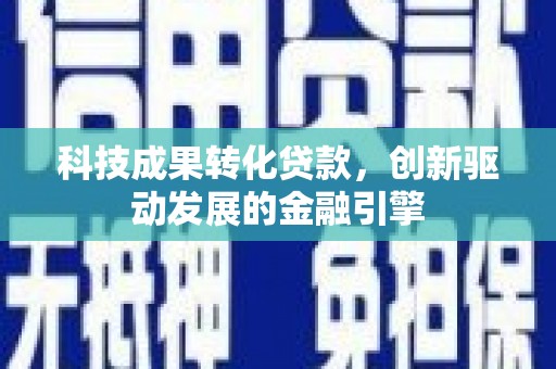 郴州科技成果转化贷款，创新驱动发展的金融引擎
