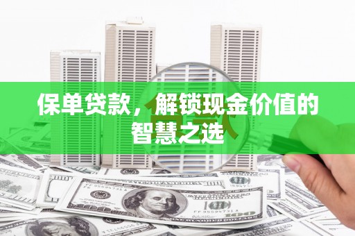 郴州保单贷款，解锁现金价值的智慧之选