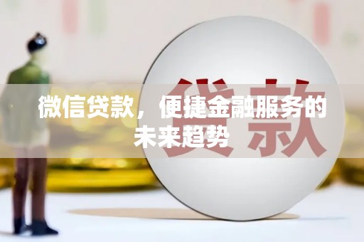 郴州微信贷款，便捷金融服务的未来趋势