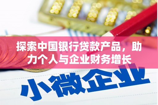 郴州探索中国银行贷款产品，助力个人与企业财务增长