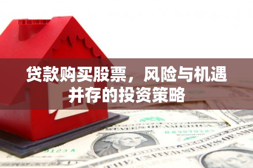 郴州贷款购买股票，风险与机遇并存的投资策略