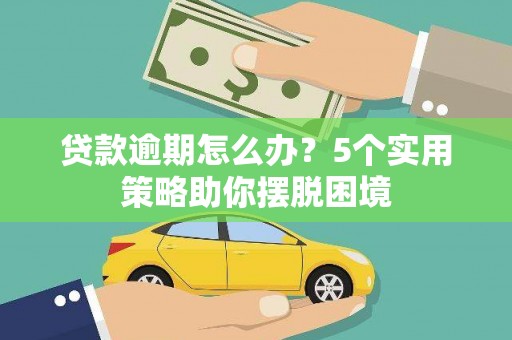 郴州贷款逾期怎么办？5个实用策略助你摆脱困境