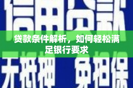 郴州贷款条件解析，如何轻松满足银行要求