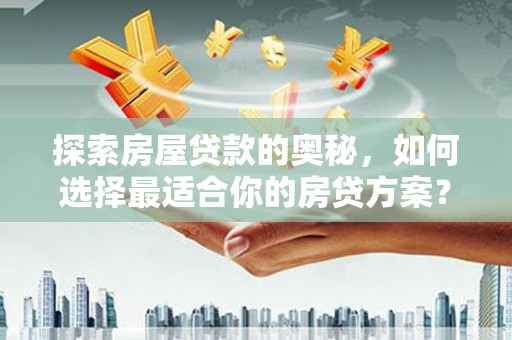 郴州探索房屋贷款的奥秘，如何选择最适合你的房贷方案？